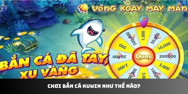 Chơi bắn cá KUWIN như thế nào?