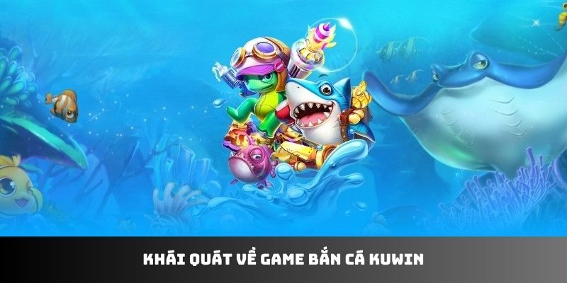 Khái quát về game bắn cá KUWIN