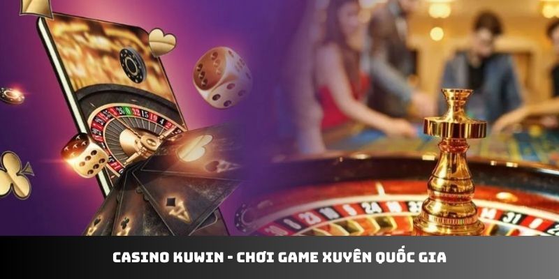 Casino Kuwin - chơi game xuyên quốc gia